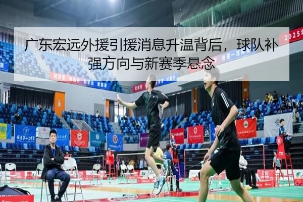 广东宏远外援引援消息升温背后，球队补强方向与新赛季悬念